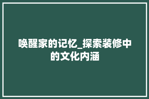 唤醒家的记忆_探索装修中的文化内涵 唤醒家的记忆_探索装修中的文化内涵 家居设计