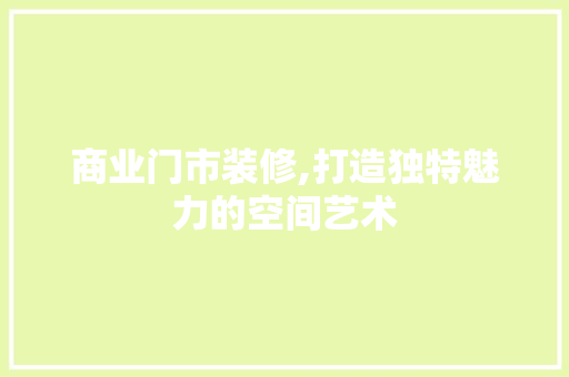 商业门市装修,打造独特魅力的空间艺术 商业门市装修,打造独特魅力的空间艺术 二手房
