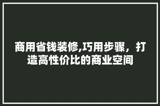 商用省钱装修,巧用步骤，打造高性价比的商业空间 商用省钱装修,巧用步骤，打造高性价比的商业空间 买房须知