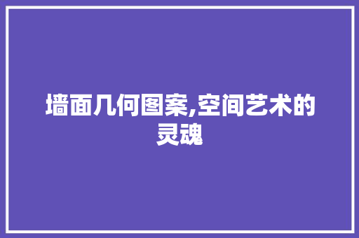 墙面几何图案,空间艺术的灵魂 墙面几何图案,空间艺术的灵魂 装修知识