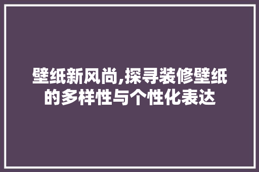 壁纸新风尚,探寻装修壁纸的多样性与个性化表达 壁纸新风尚,探寻装修壁纸的多样性与个性化表达 家居设计