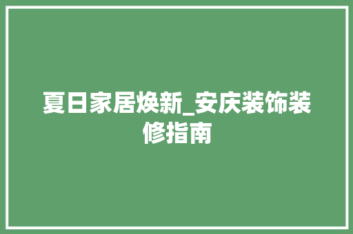 夏日家居焕新_安庆装饰装修指南 夏日家居焕新_安庆装饰装修指南 二手房