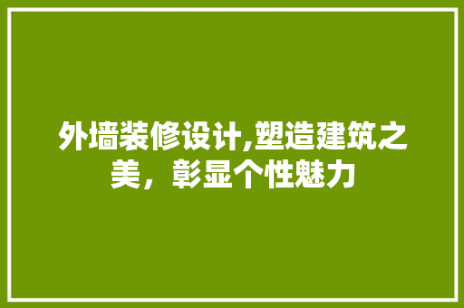 外墙装修设计,塑造建筑之美，彰显个性魅力 外墙装修设计,塑造建筑之美，彰显个性魅力 装修知识