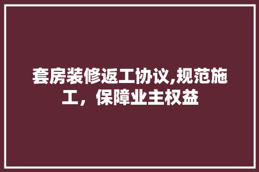 套房装修返工协议,规范施工，保障业主权益 套房装修返工协议,规范施工，保障业主权益 家居装饰