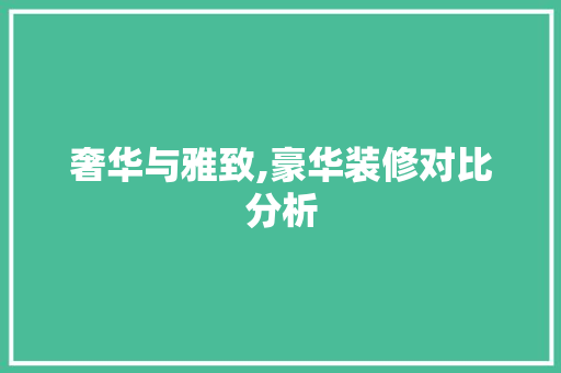 奢华与雅致,豪华装修对比分析 奢华与雅致,豪华装修对比分析 买房须知