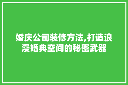 婚庆公司装修方法,打造浪漫婚典空间的秘密武器 婚庆公司装修方法,打造浪漫婚典空间的秘密武器 二手房