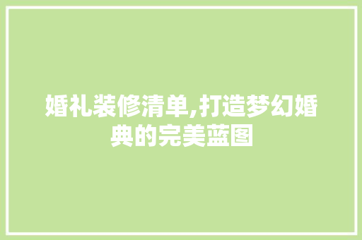 婚礼装修清单,打造梦幻婚典的完美蓝图 婚礼装修清单,打造梦幻婚典的完美蓝图 二手房