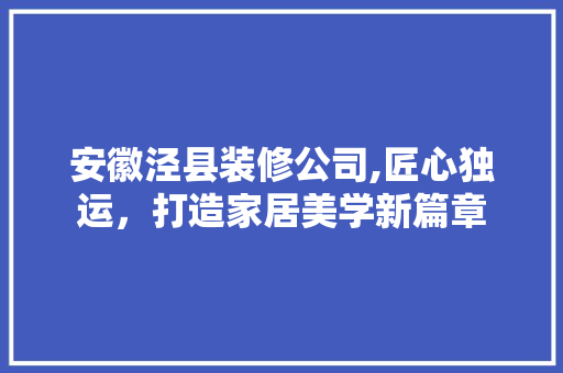 安徽泾县装修公司,匠心独运，打造家居美学新篇章 安徽泾县装修公司,匠心独运，打造家居美学新篇章 装修知识