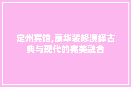 定州宾馆,豪华装修演绎古典与现代的完美融合 定州宾馆,豪华装修演绎古典与现代的完美融合 家居装饰
