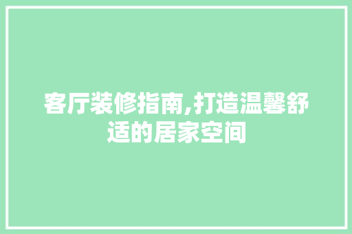 客厅装修指南,打造温馨舒适的居家空间 客厅装修指南,打造温馨舒适的居家空间 二手房