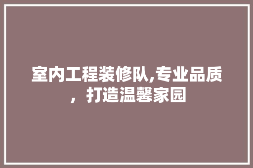 室内工程装修队,专业品质，打造温馨家园 室内工程装修队,专业品质，打造温馨家园 买房须知