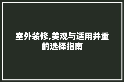 室外装修,美观与适用并重的选择指南 室外装修,美观与适用并重的选择指南 装修知识