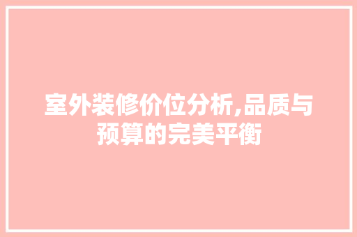 室外装修价位分析,品质与预算的完美平衡 室外装修价位分析,品质与预算的完美平衡 家居设计