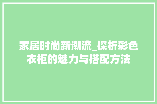 家居时尚新潮流_探析彩色衣柜的魅力与搭配方法 家居时尚新潮流_探析彩色衣柜的魅力与搭配方法 二手房