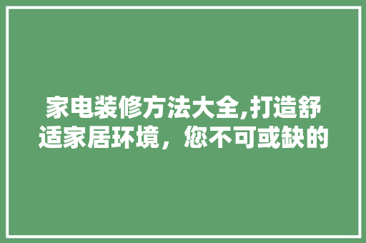 家电装修方法大全,打造舒适家居环境，您不可或缺的指南 家电装修方法大全,打造舒适家居环境，您不可或缺的指南 装修知识