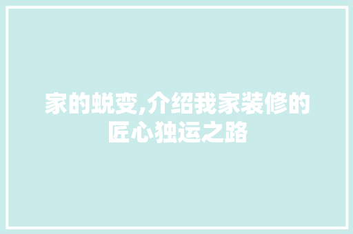 家的蜕变,介绍我家装修的匠心独运之路 家的蜕变,介绍我家装修的匠心独运之路 买房须知