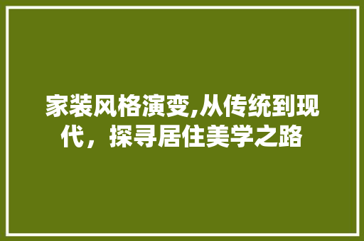 家装风格演变,从传统到现代，探寻居住美学之路 家装风格演变,从传统到现代，探寻居住美学之路 二手房