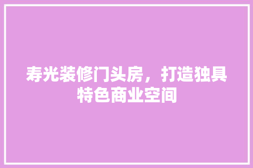 寿光装修门头房，打造独具特色商业空间 寿光装修门头房，打造独具特色商业空间 家居装饰
