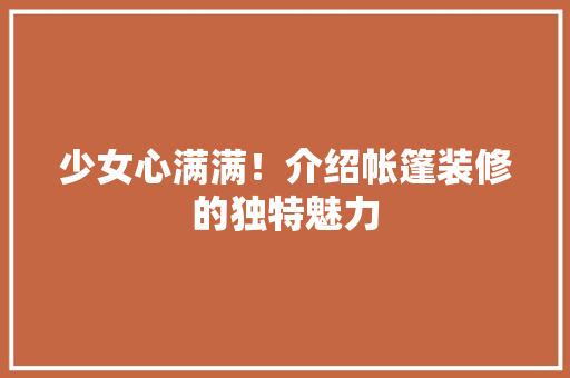 少女心满满！介绍帐篷装修的独特魅力 少女心满满！介绍帐篷装修的独特魅力 买房须知
