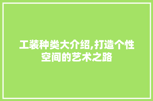 工装种类大介绍,打造个性空间的艺术之路 工装种类大介绍,打造个性空间的艺术之路 家居装饰
