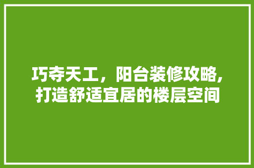 巧夺天工，阳台装修攻略,打造舒适宜居的楼层空间 巧夺天工，阳台装修攻略,打造舒适宜居的楼层空间 装修知识