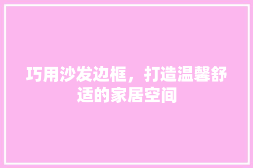 巧用沙发边框，打造温馨舒适的家居空间 巧用沙发边框，打造温馨舒适的家居空间 买房须知
