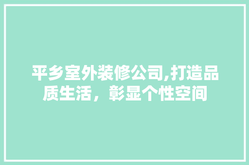 平乡室外装修公司,打造品质生活，彰显个性空间 平乡室外装修公司,打造品质生活，彰显个性空间 家居装饰