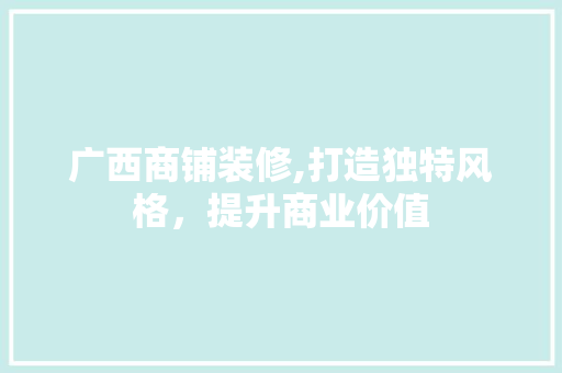 广西商铺装修,打造独特风格，提升商业价值 广西商铺装修,打造独特风格，提升商业价值 买房须知