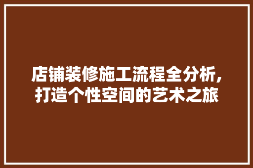店铺装修施工流程全分析,打造个性空间的艺术之旅 店铺装修施工流程全分析,打造个性空间的艺术之旅 家居装饰