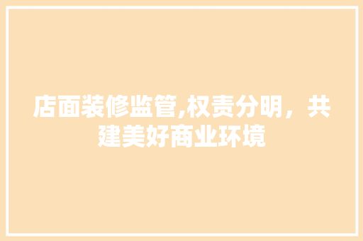店面装修监管,权责分明，共建美好商业环境 店面装修监管,权责分明，共建美好商业环境 二手房