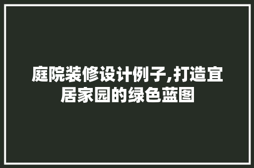 庭院装修设计例子,打造宜居家园的绿色蓝图 庭院装修设计例子,打造宜居家园的绿色蓝图 二手房