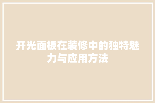 开光面板在装修中的独特魅力与应用方法 开光面板在装修中的独特魅力与应用方法 家居装饰
