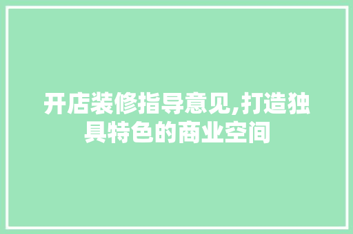 开店装修指导意见,打造独具特色的商业空间 开店装修指导意见,打造独具特色的商业空间 买房须知
