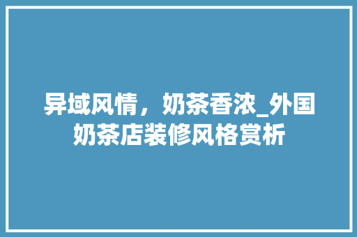 异域风情，奶茶香浓_外国奶茶店装修风格赏析 异域风情，奶茶香浓_外国奶茶店装修风格赏析 家居装饰
