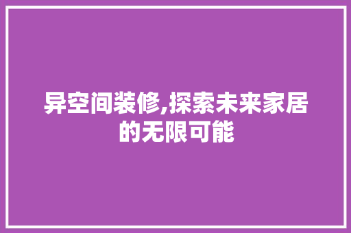 异空间装修,探索未来家居的无限可能 异空间装修,探索未来家居的无限可能 装修知识