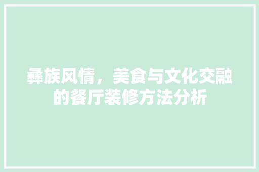 彝族风情，美食与文化交融的餐厅装修方法分析 彝族风情，美食与文化交融的餐厅装修方法分析 买房须知