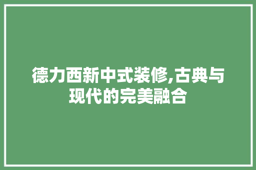 德力西新中式装修,古典与现代的完美融合 德力西新中式装修,古典与现代的完美融合 家居设计