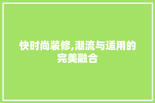 快时尚装修,潮流与适用的完美融合 快时尚装修,潮流与适用的完美融合 装修知识