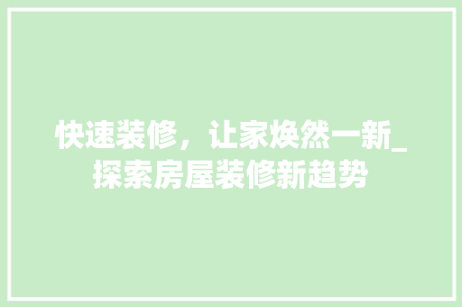 快速装修，让家焕然一新_探索房屋装修新趋势 快速装修，让家焕然一新_探索房屋装修新趋势 家居装饰