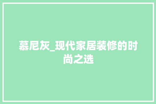 慕尼灰_现代家居装修的时尚之选 慕尼灰_现代家居装修的时尚之选 家居设计