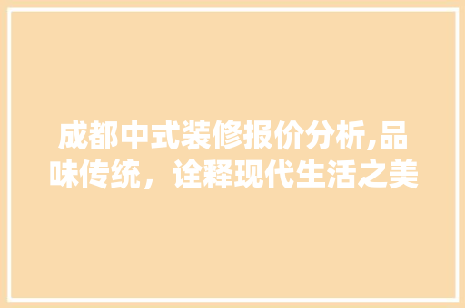 成都中式装修报价分析,品味传统，诠释现代生活之美 成都中式装修报价分析,品味传统，诠释现代生活之美 家居设计