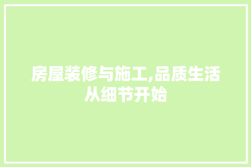 房屋装修与施工,品质生活从细节开始 房屋装修与施工,品质生活从细节开始 家居设计