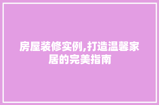房屋装修实例,打造温馨家居的完美指南 房屋装修实例,打造温馨家居的完美指南 家居设计