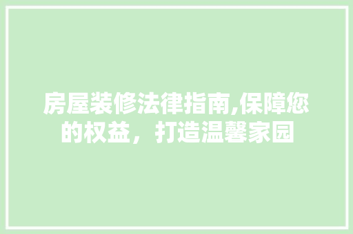 房屋装修法律指南,保障您的权益，打造温馨家园 房屋装修法律指南,保障您的权益，打造温馨家园 二手房