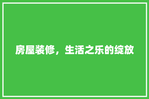 房屋装修，生活之乐的绽放 房屋装修，生活之乐的绽放 二手房