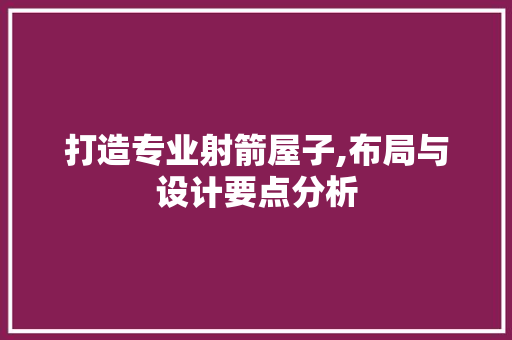 打造专业射箭屋子,布局与设计要点分析 打造专业射箭屋子,布局与设计要点分析 家居装饰