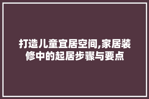 打造儿童宜居空间,家居装修中的起居步骤与要点 打造儿童宜居空间,家居装修中的起居步骤与要点 家居设计