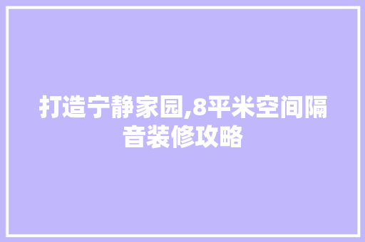打造宁静家园,8平米空间隔音装修攻略 打造宁静家园,8平米空间隔音装修攻略 装修知识