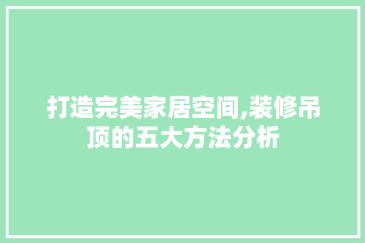 打造完美家居空间,装修吊顶的五大方法分析 打造完美家居空间,装修吊顶的五大方法分析 二手房