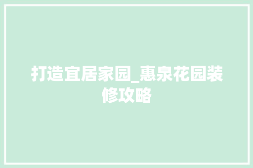 打造宜居家园_惠泉花园装修攻略 打造宜居家园_惠泉花园装修攻略 装修知识